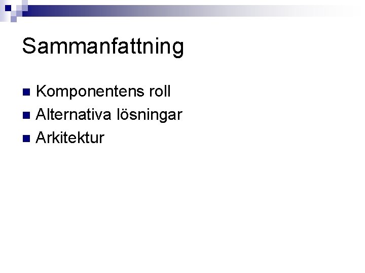 Sammanfattning Komponentens roll n Alternativa lösningar n Arkitektur n 