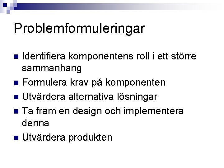 Problemformuleringar Identifiera komponentens roll i ett större sammanhang n Formulera krav på komponenten n