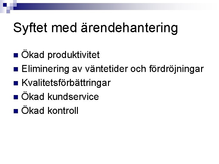 Syftet med ärendehantering Ökad produktivitet n Eliminering av väntetider och fördröjningar n Kvalitetsförbättringar n