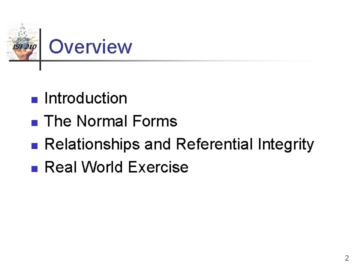 IST 210 n n Overview Introduction The Normal Forms Relationships and Referential Integrity Real