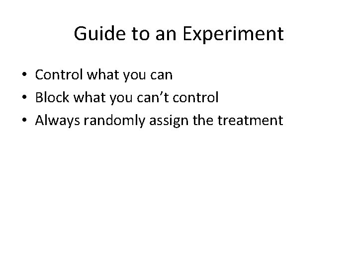 Guide to an Experiment • Control what you can • Block what you can’t