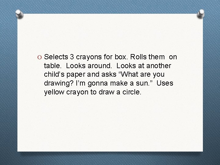 O Selects 3 crayons for box. Rolls them on table. Looks around. Looks at
