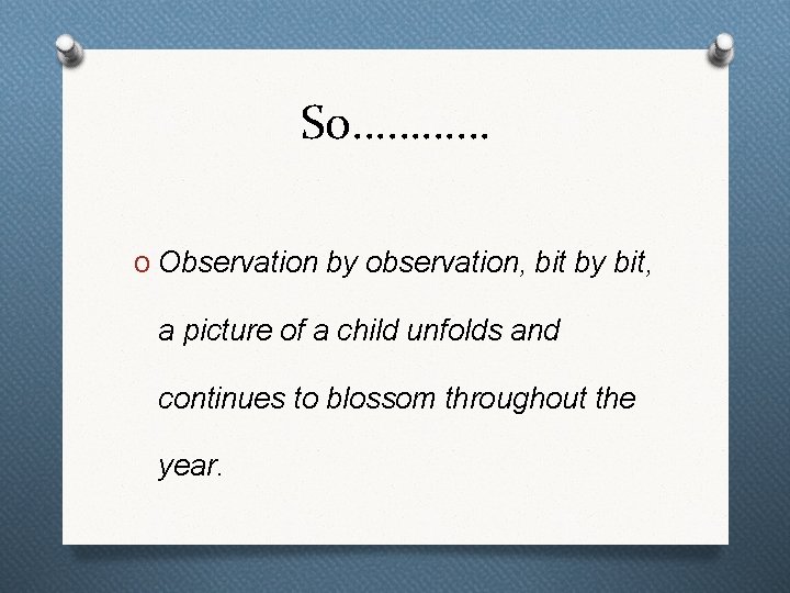So………… O Observation by observation, bit by bit, a picture of a child unfolds