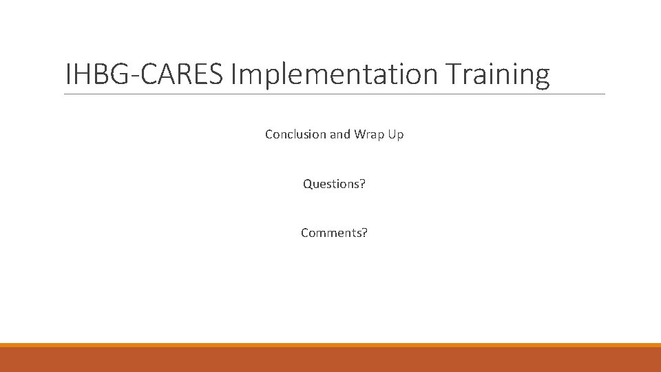 IHBG-CARES Implementation Training Conclusion and Wrap Up Questions? Comments? 