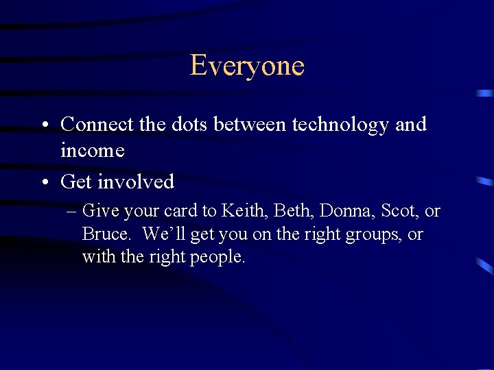 Everyone • Connect the dots between technology and income • Get involved – Give