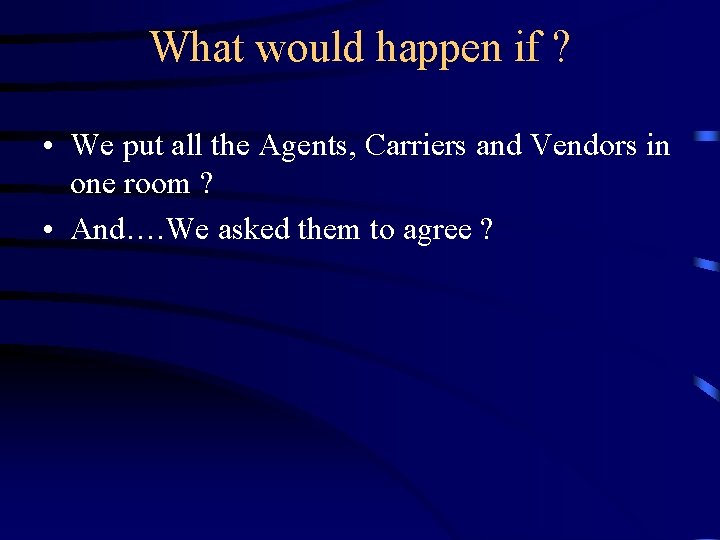 What would happen if ? • We put all the Agents, Carriers and Vendors