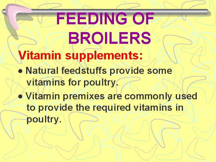 FEEDING OF BROILERS Vitamin supplements: Natural feedstuffs provide some vitamins for poultry. Vitamin premixes