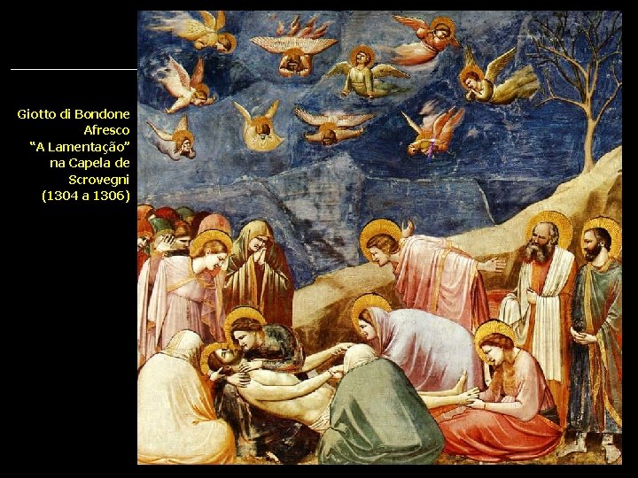 Giotto di Bondone Afresco “A Lamentação” na Capela de Scrovegni (1304 a 1306) 