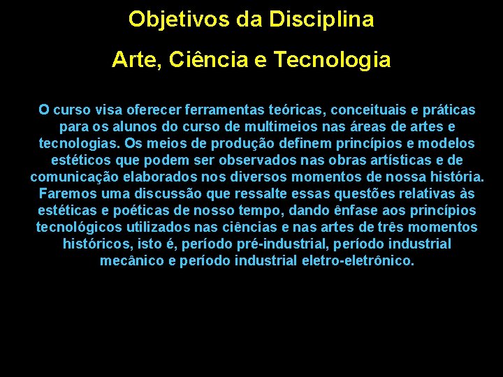 Objetivos da Disciplina Arte, Ciência e Tecnologia O curso visa oferecer ferramentas teóricas, conceituais