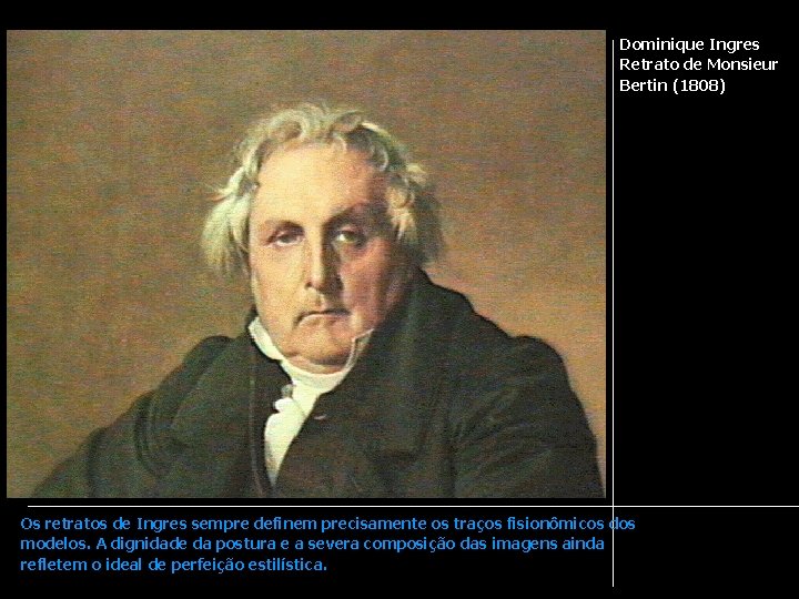 Dominique Ingres Retrato de Monsieur Bertin (1808) Os retratos de Ingres sempre definem precisamente