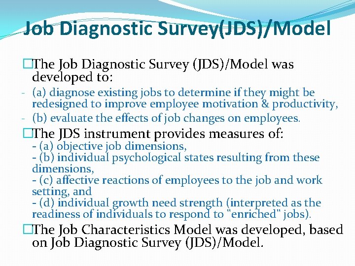 Job Diagnostic Survey(JDS)/Model �The Job Diagnostic Survey (JDS)/Model was developed to: - (a) diagnose