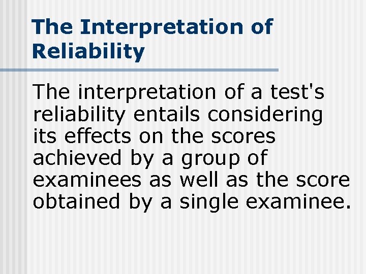 The Interpretation of Reliability The interpretation of a test's reliability entails considering its effects