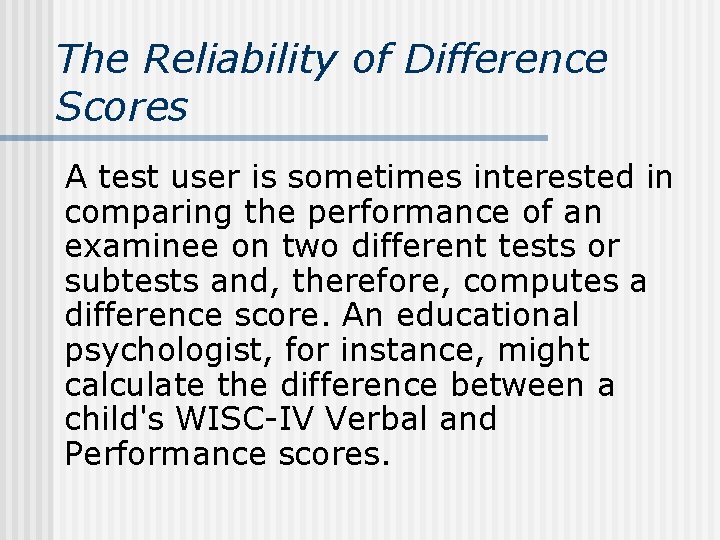 The Reliability of Difference Scores A test user is sometimes interested in comparing the