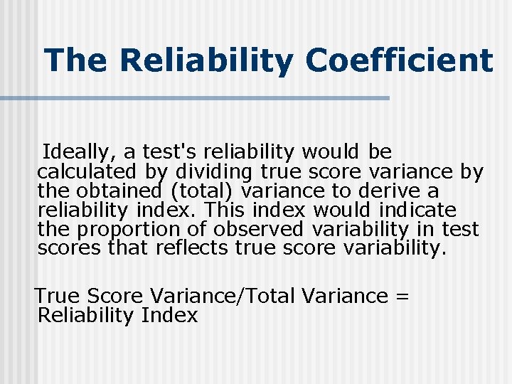 The Reliability Coefficient Ideally, a test's reliability would be calculated by dividing true score