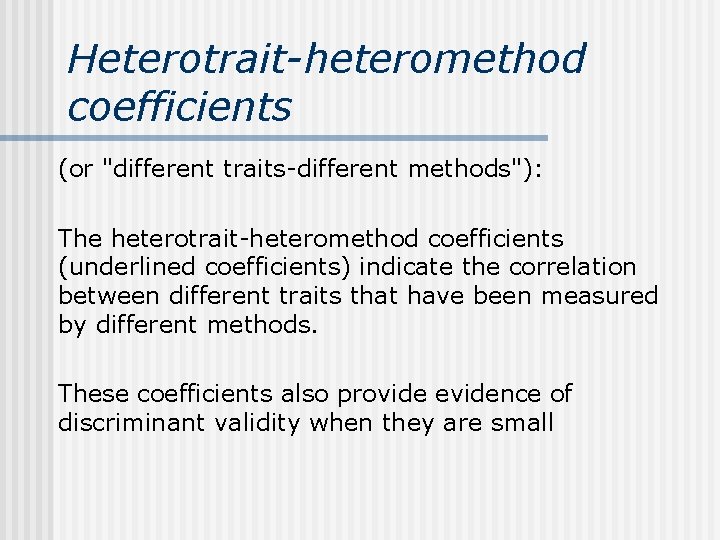 Heterotrait-heteromethod coefficients (or "different traits-different methods"): The heterotrait-heteromethod coefficients (underlined coefficients) indicate the correlation