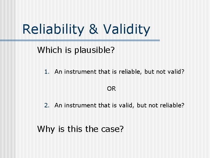 Reliability & Validity Which is plausible? 1. An instrument that is reliable, but not