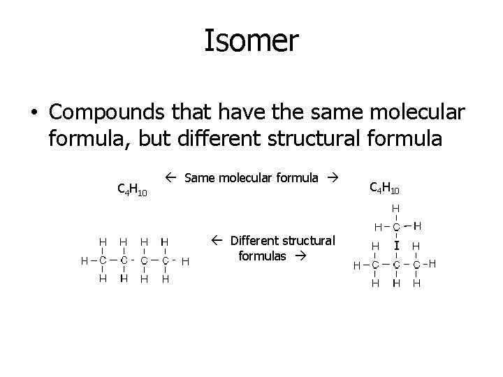 Isomer • Compounds that have the same molecular formula, but different structural formula C