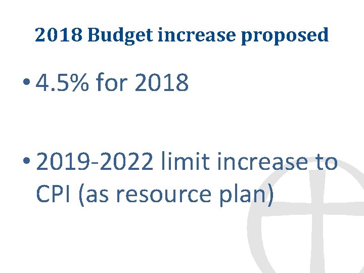 2018 Budget increase proposed • 4. 5% for 2018 • 2019 -2022 limit increase