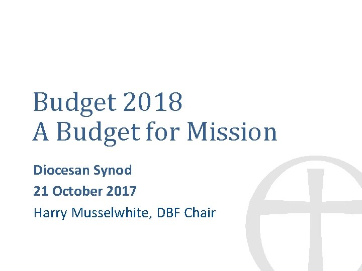 Budget 2018 A Budget for Mission Diocesan Synod 21 October 2017 Harry Musselwhite, DBF