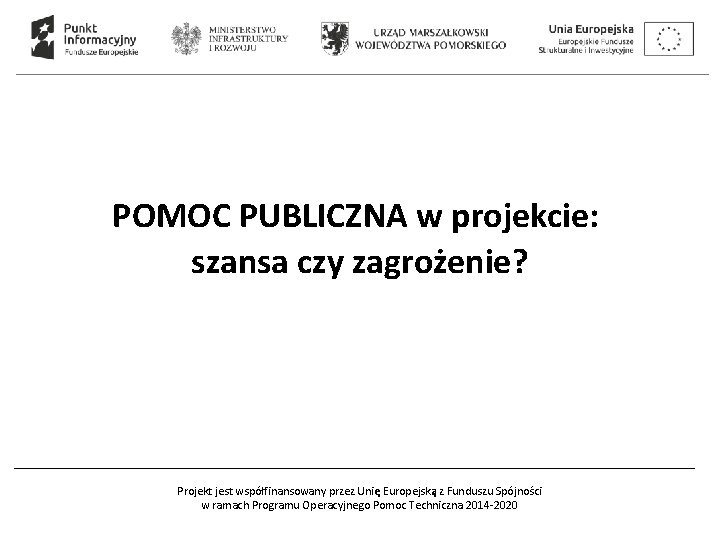  POMOC PUBLICZNA w projekcie: szansa czy zagrożenie? Projekt jest współfinansowany przez Unię Europejską