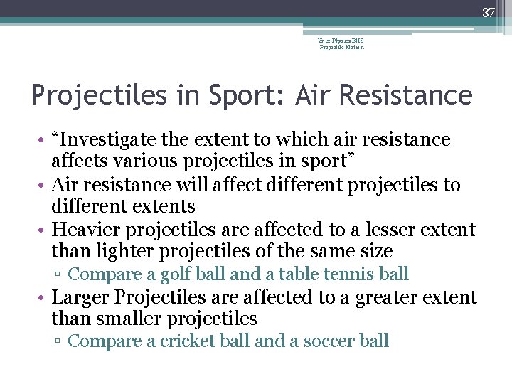 37 Yr 12 Physics BHS Projectile Motion Projectiles in Sport: Air Resistance • “Investigate