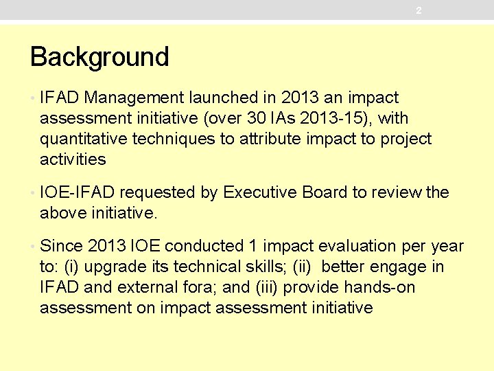 2 Background • IFAD Management launched in 2013 an impact assessment initiative (over 30