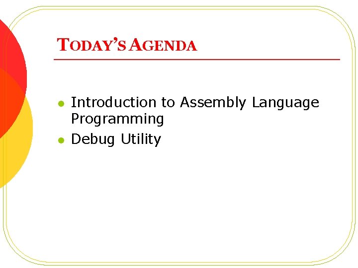 TODAY’S AGENDA l l Introduction to Assembly Language Programming Debug Utility 