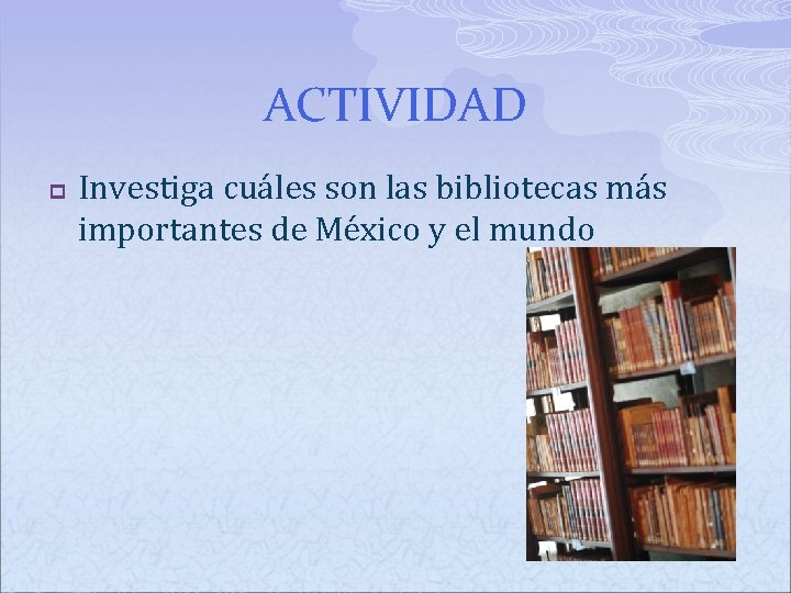 ACTIVIDAD p Investiga cuáles son las bibliotecas más importantes de México y el mundo