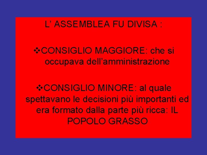 L’ ASSEMBLEA FU DIVISA : v. CONSIGLIO MAGGIORE: che si occupava dell’amministrazione v. CONSIGLIO