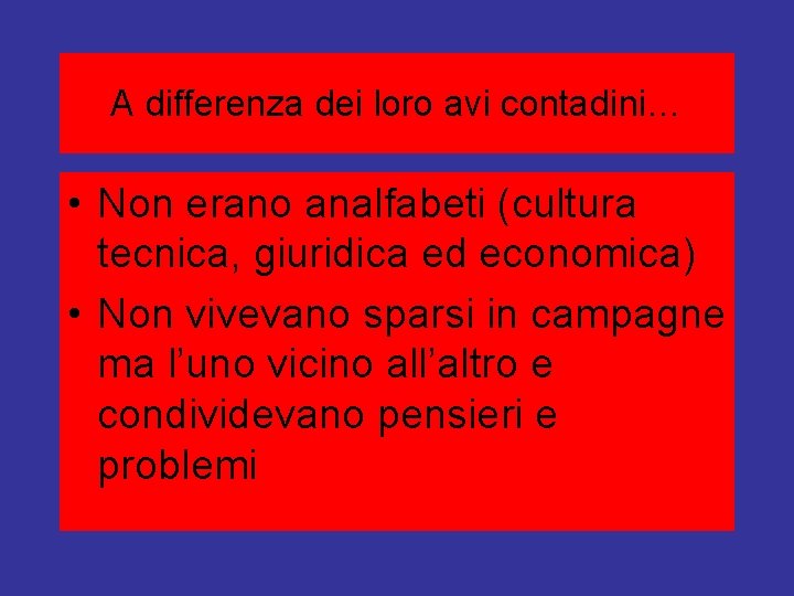 A differenza dei loro avi contadini… • Non erano analfabeti (cultura tecnica, giuridica ed