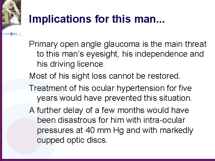 Implications for this man. . . Primary open angle glaucoma is the main threat