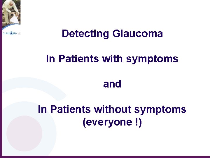 Detecting Glaucoma In Patients with symptoms and In Patients without symptoms (everyone !) 