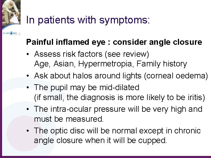 In patients with symptoms: Painful inflamed eye : consider angle closure • Assess risk