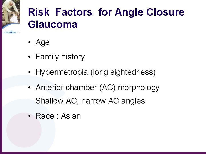 Risk Factors for Angle Closure Glaucoma • Age • Family history • Hypermetropia (long