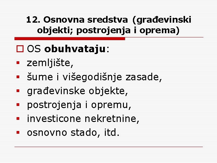 12. Osnovna sredstva (građevinski objekti; postrojenja i oprema) o OS obuhvataju: § zemljište, §