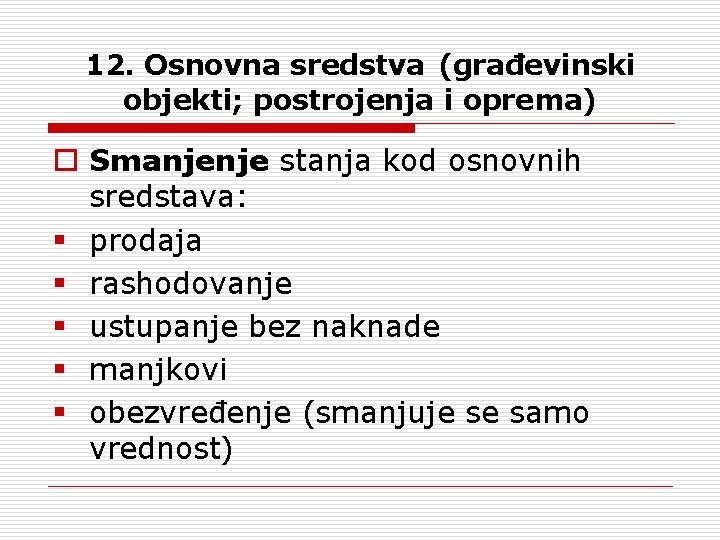 12. Osnovna sredstva (građevinski objekti; postrojenja i oprema) o Smanjenje stanja kod osnovnih sredstava: