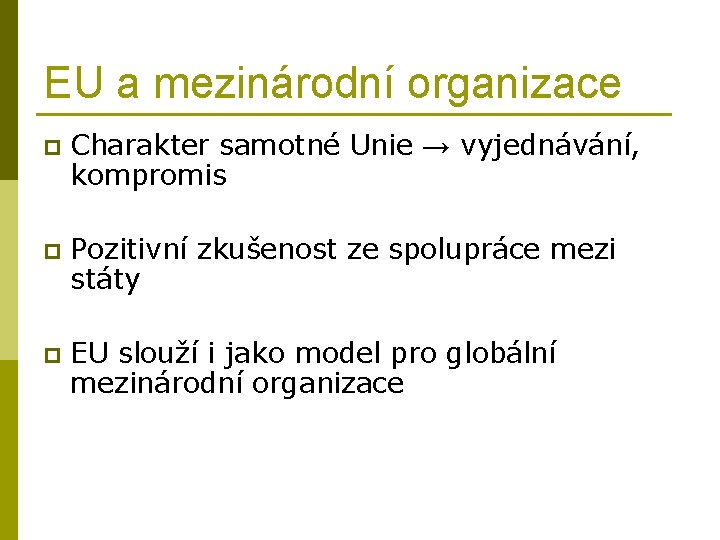 EU a mezinárodní organizace p Charakter samotné Unie → vyjednávání, kompromis p Pozitivní zkušenost