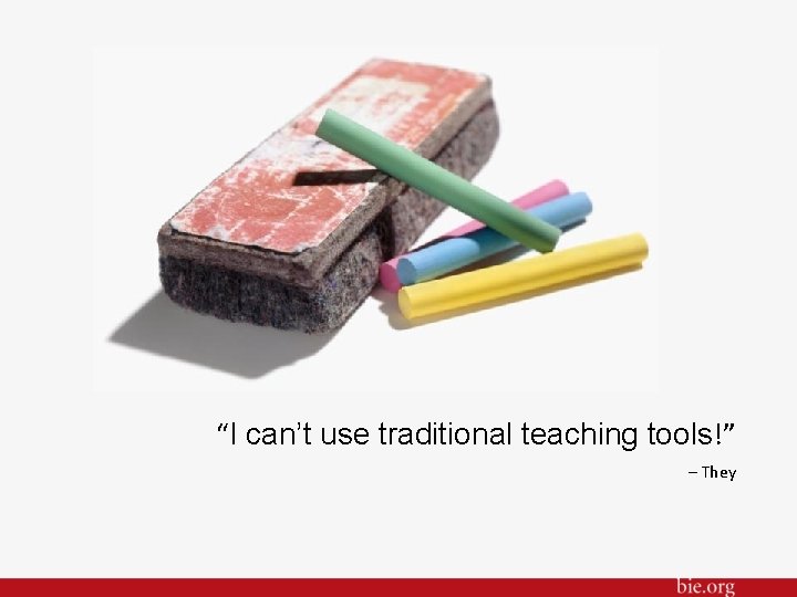 “I can’t use traditional teaching tools!” – They 