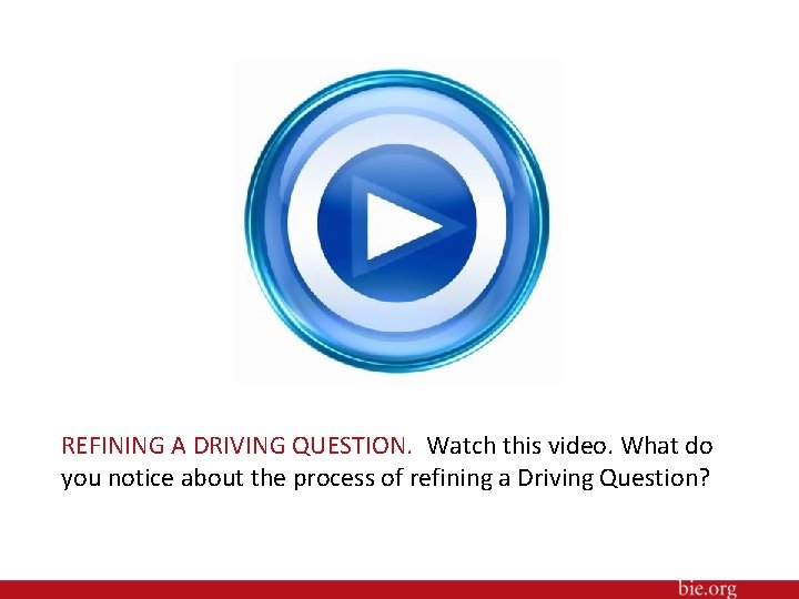 REFINING A DRIVING QUESTION. Watch this video. What do you notice about the process