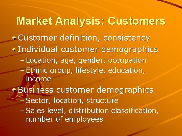 Market Analysis: Customers Customer definition, consistency Individual customer demographics – Location, age, gender, occupation