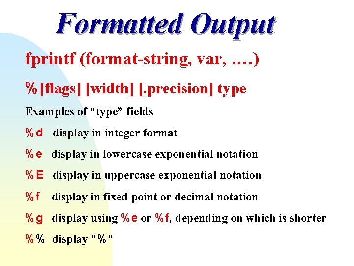 Formatted Output fprintf (format-string, var, …. ) %[flags] [width] [. precision] type Examples of