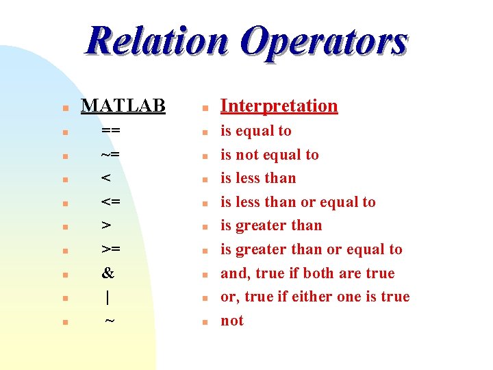 Relation Operators n n n n n MATLAB == ~= < <= > >= Relation Operators n n n n n MATLAB == ~= < <= > >=