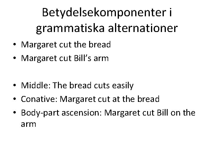 Betydelsekomponenter i grammatiska alternationer • Margaret cut the bread • Margaret cut Bill’s arm