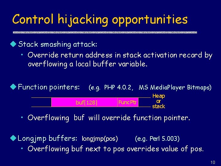 Control hijacking opportunities u Stack smashing attack: • Override return address in stack activation