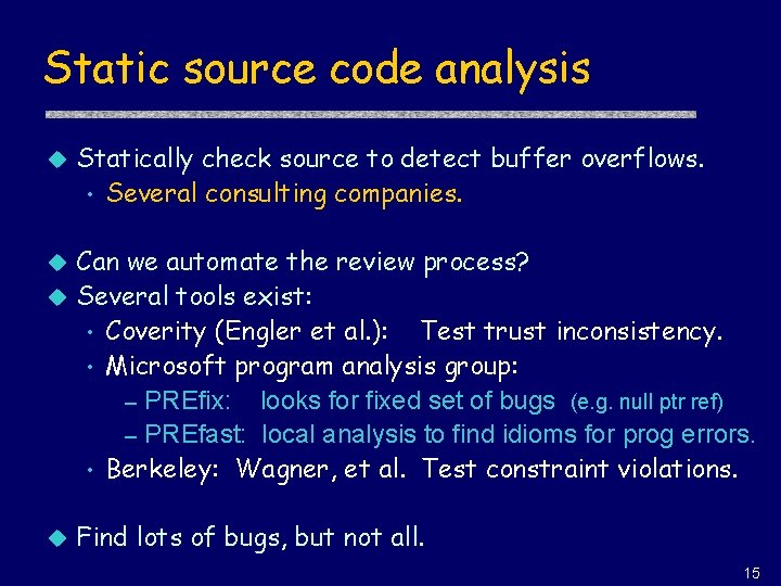 Static source code analysis u Statically check source to detect buffer overflows. • Several