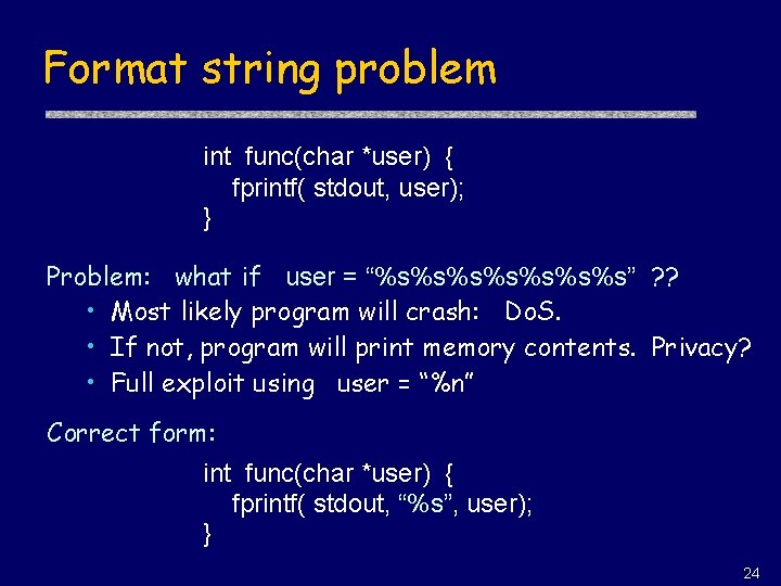 Format string problem int func(char *user) { fprintf( stdout, user); } Problem: what if