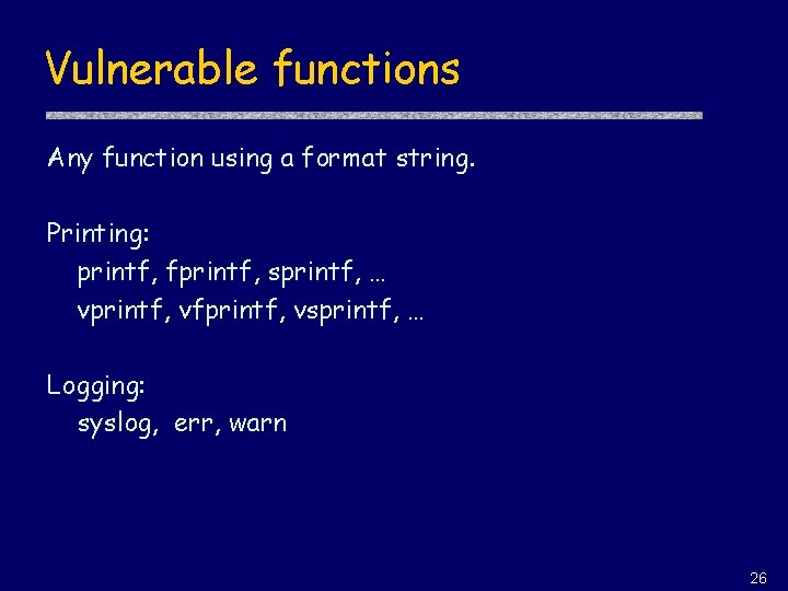 Vulnerable functions Any function using a format string. Printing: printf, fprintf, sprintf, … vprintf,