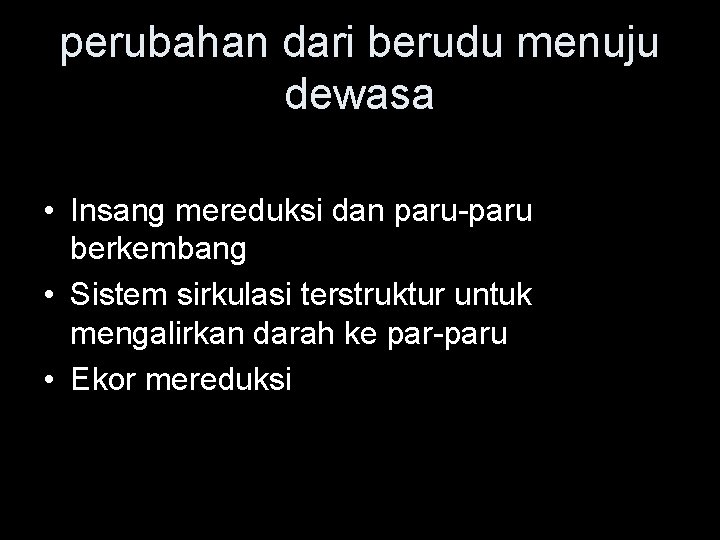 perubahan dari berudu menuju dewasa • Insang mereduksi dan paru-paru berkembang • Sistem sirkulasi