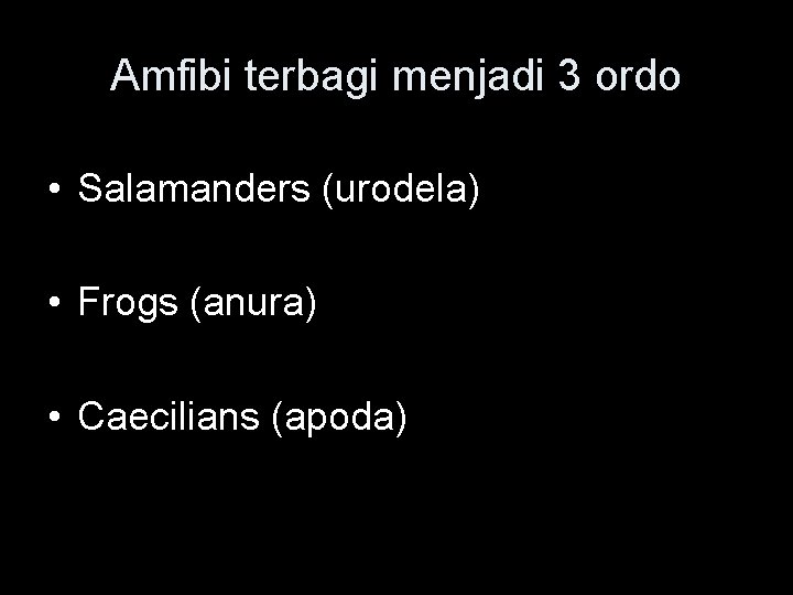 Amfibi terbagi menjadi 3 ordo • Salamanders (urodela) • Frogs (anura) • Caecilians (apoda)