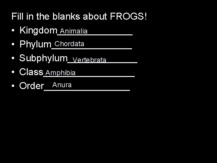 Fill in the blanks about FROGS! • Kingdom_______ Animalia Chordata • Phylum________ • Subphylum_______
